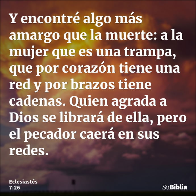 Y encontré algo más amargo que la muerte: a la mujer que es una trampa, que por corazón tiene una red y por brazos tiene cadenas. Quien agrada a Dios se librará... --- Eclesiastés 7:26