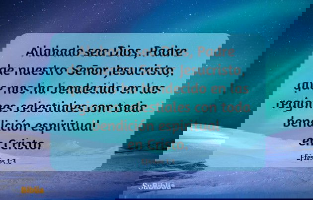 Alabado sea Dios, Padre de nuestro Señor Jesucristo, que nos ha bendecido en las regiones celestiales con toda bendición espiritual en Cristo. (Efesios 1:3)