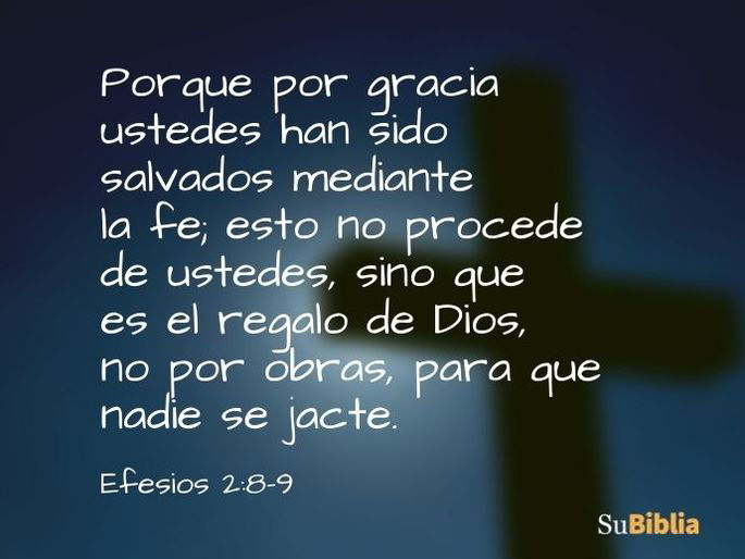 Porque por gracia ustedes han sido salvados mediante la fe; esto no procede de ustedes, sino que es el regalo de Dios, no por obras, para que nadie se jacte. (Efesios 2:8-9)