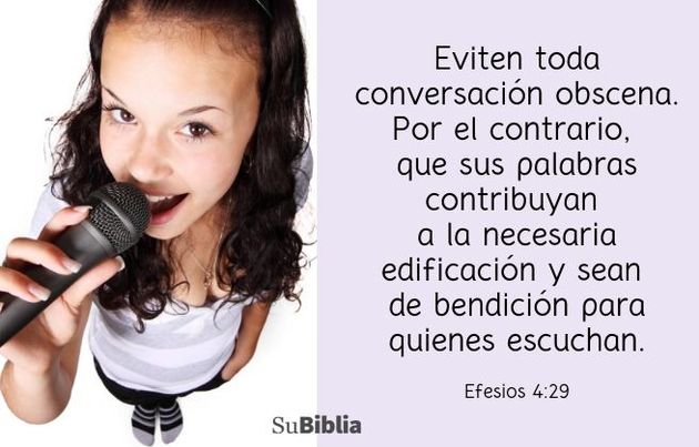 Eviten toda conversación obscena. Por el contrario, que sus palabras contribuyan a la necesaria edificación y sean de bendición para quienes escuchan. (Efesios 4:29)