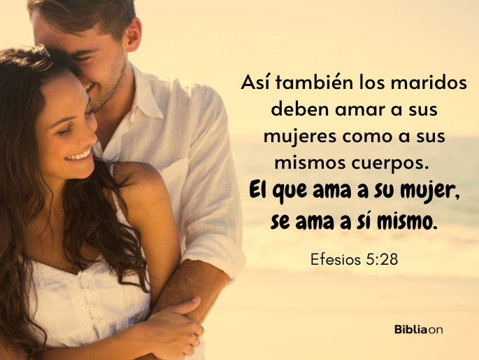 Así también los maridos deben amar a sus mujeres como a sus mismos cuerpos. El que ama a su mujer, se ama a sí mismo. (Efesios 5:28)