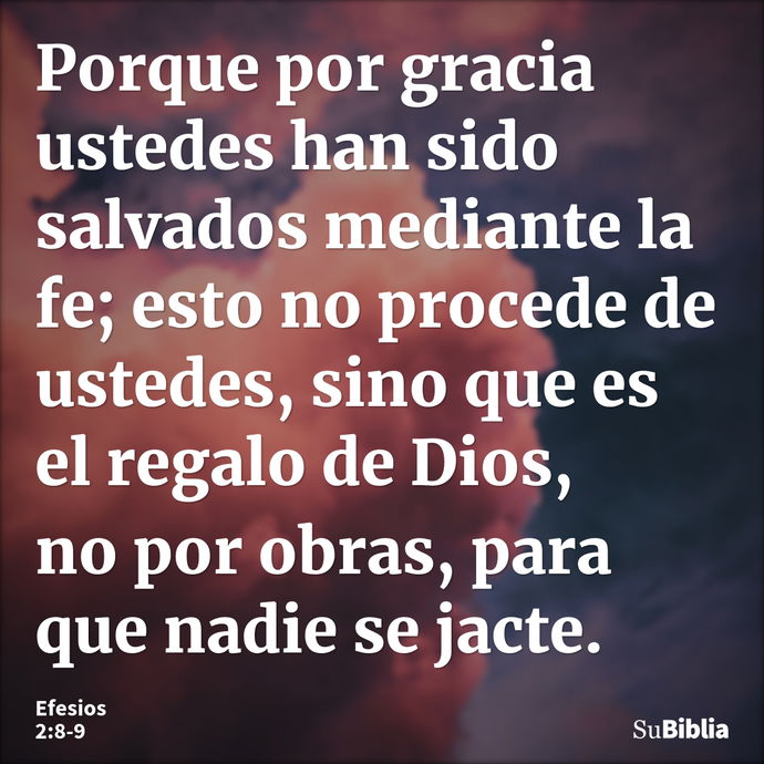 Porque por gracia ustedes han sido salvados mediante la fe; esto no procede de ustedes, sino que es el regalo de Dios, no por obras, para que nadie se jacte. --- Efesios 2:8