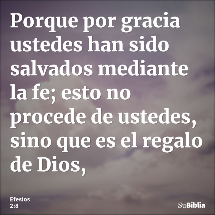 Porque por gracia ustedes han sido salvados mediante la fe; esto no procede de ustedes, sino que es el regalo de Dios, --- Efesios 2:8