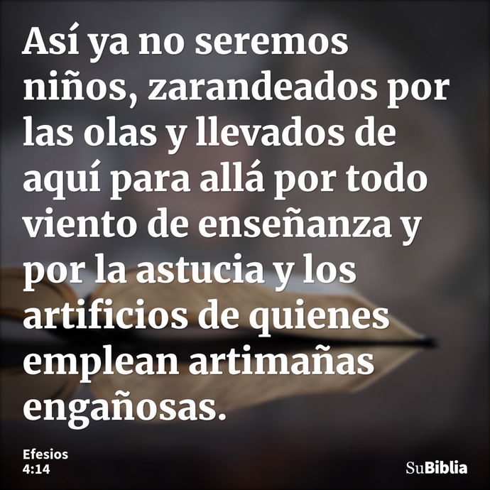 Así ya no seremos niños, zarandeados por las olas y llevados de aquí para allá por todo viento de enseñanza y por la astucia y los artificios de quienes emplean... --- Efesios 4:14