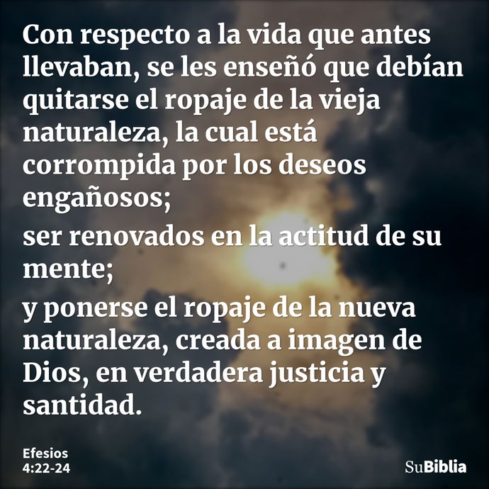 Con respecto a la vida que antes llevaban, se les enseñó que debían quitarse el ropaje de la vieja naturaleza, la cual está corrompida por los deseos engañosos;... --- Efesios 4:22