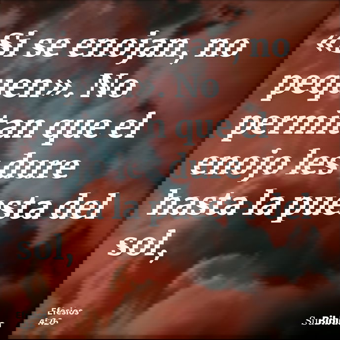«Si se enojan, no pequen». No permitan que el enojo les dure hasta la puesta del sol, --- Efesios 4:26