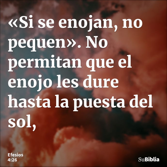 «Si se enojan, no pequen». No permitan que el enojo les dure hasta la puesta del sol, --- Efesios 4:26