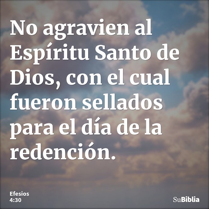 No agravien al Espíritu Santo de Dios, con el cual fueron sellados para el día de la redención. --- Efesios 4:30