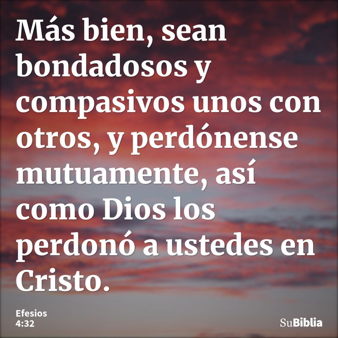 Más bien, sean bondadosos y compasivos unos con otros, y perdónense mutuamente, así como Dios los perdonó a ustedes en Cristo. --- Efesios 4:32