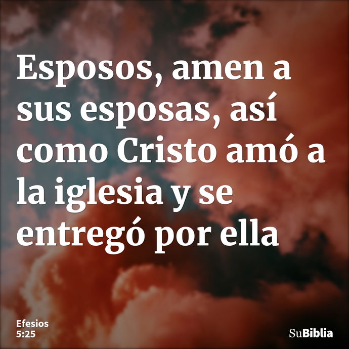 Esposos, amen a sus esposas, así como Cristo amó a la iglesia y se entregó por ella --- Efesios 5:25