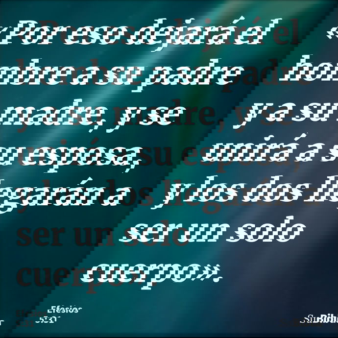 «Por eso dejará el hombre a su padre y a su madre, y se unirá a su esposa, y los dos llegarán a ser un solo cuerpo». --- Efesios 5:31