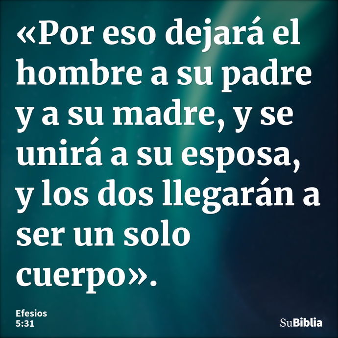 «Por eso dejará el hombre a su padre y a su madre, y se unirá a su esposa, y los dos llegarán a ser un solo cuerpo». --- Efesios 5:31