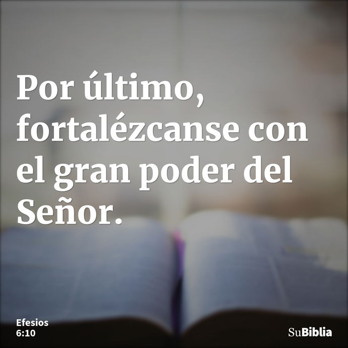 Por último, fortalézcanse con el gran poder del Señor. --- Efesios 6:10