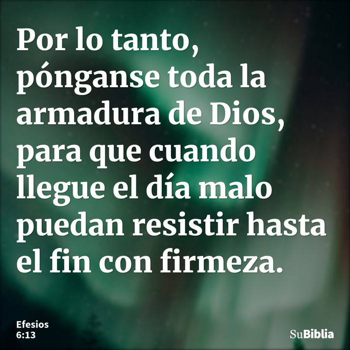 Por lo tanto, pónganse toda la armadura de Dios, para que cuando llegue el día malo puedan resistir hasta el fin con firmeza. --- Efesios 6:13