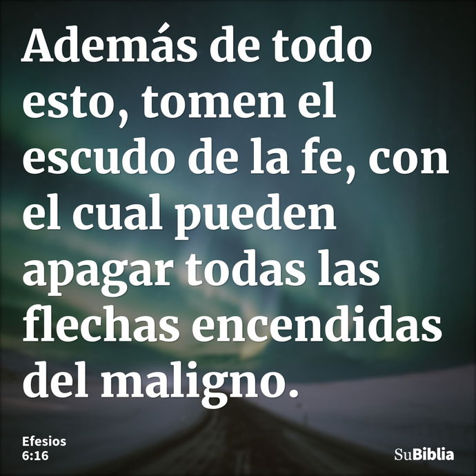 Además de todo esto, tomen el escudo de la fe, con el cual pueden apagar todas las flechas encendidas del maligno. --- Efesios 6:16