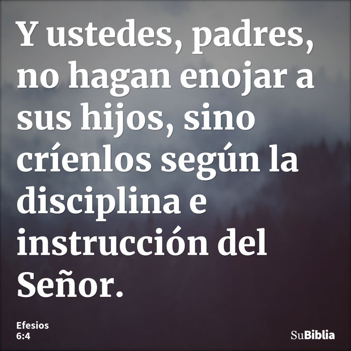 Y ustedes, padres, no hagan enojar a sus hijos, sino críenlos según la disciplina e instrucción del Señor. --- Efesios 6:4