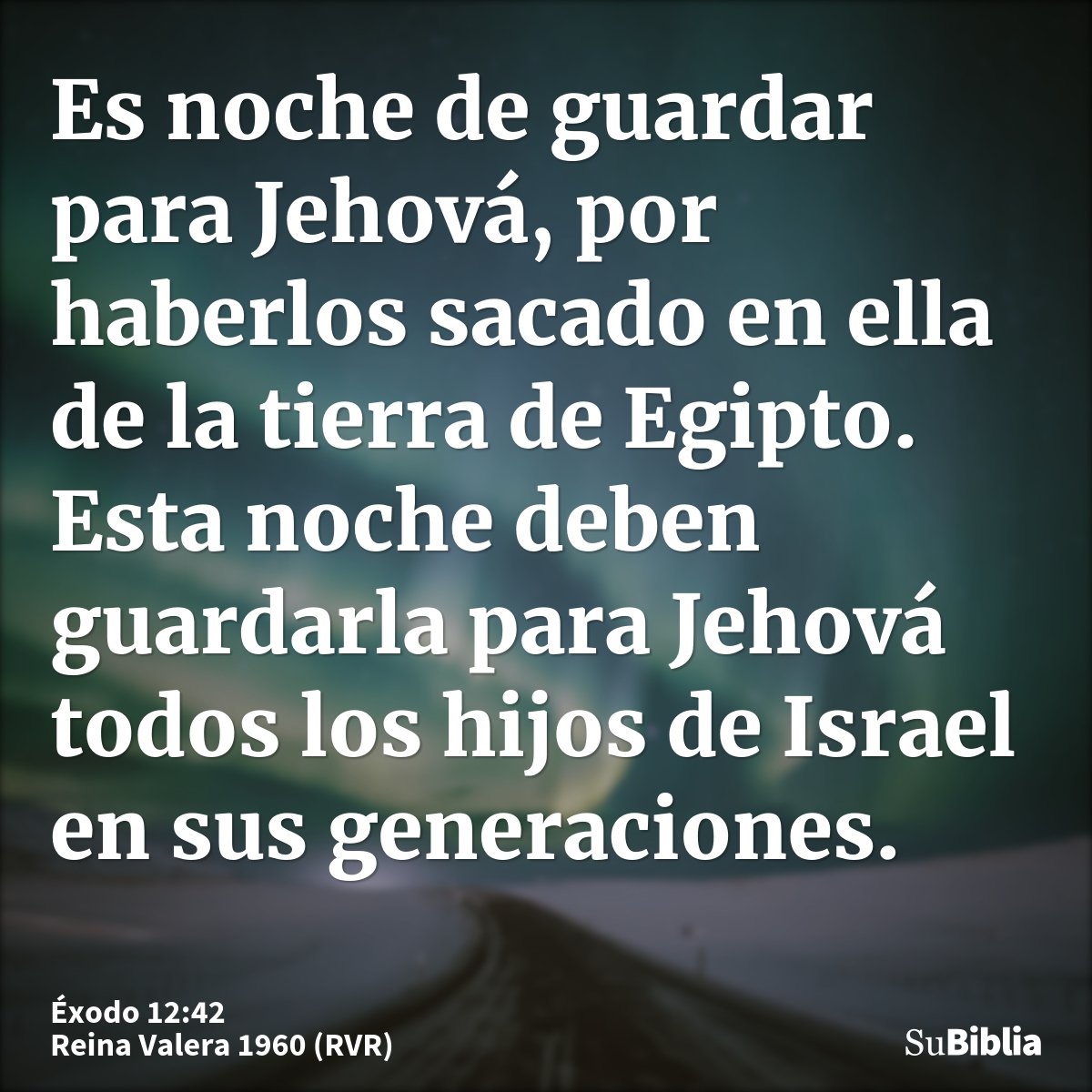 Es noche de guardar para Jehová, por haberlos sacado en ella de la tierra de Egipto. Esta noche deben guardarla para Jehová todos los hijos de Israel en sus gen...