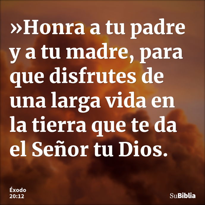 »Honra a tu padre y a tu madre, para que disfrutes de una larga vida en la tierra que te da el Señor tu Dios. --- Éxodo 20:12