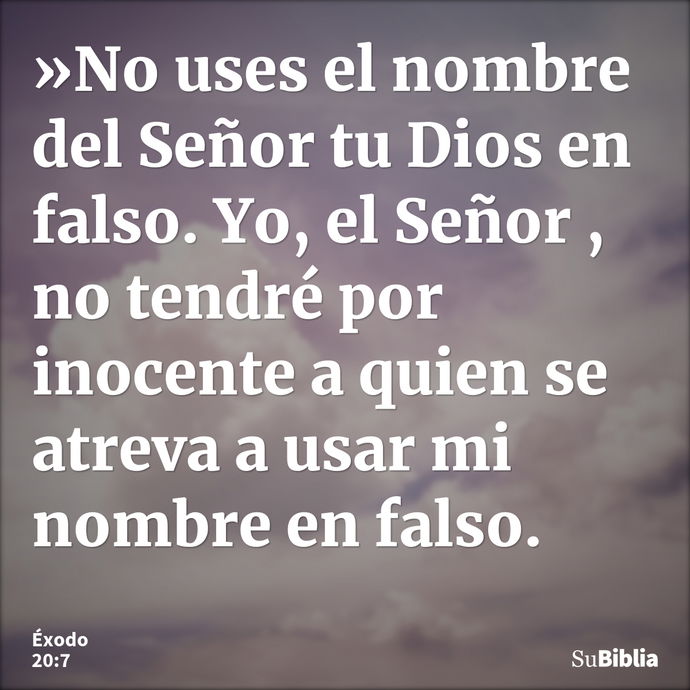 »No uses el nombre del Señor tu Dios en falso. Yo, el Señor , no tendré por inocente a quien se atreva a usar mi nombre en falso. --- Éxodo 20:7