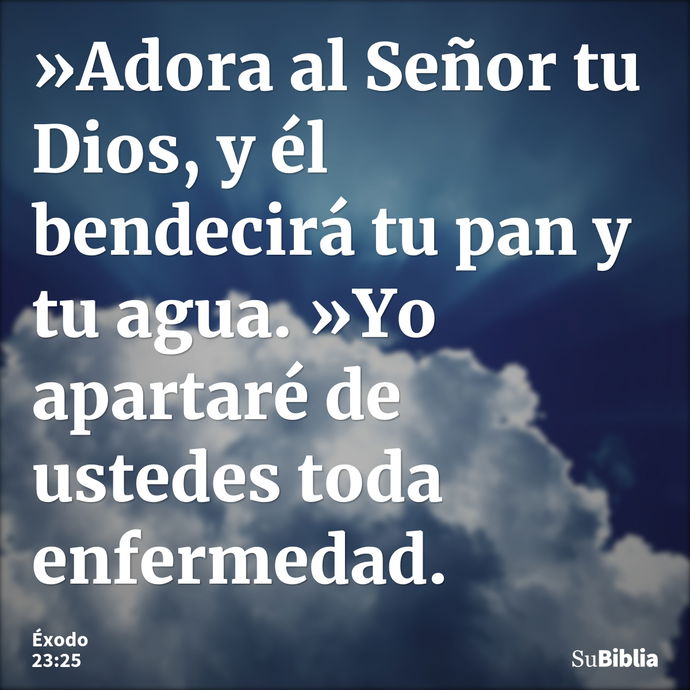 »Adora al Señor tu Dios, y él bendecirá tu pan y tu agua. »Yo apartaré de ustedes toda enfermedad. --- Éxodo 23:25