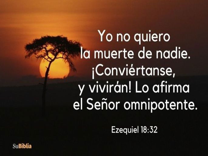 Yo no quiero la muerte de nadie. ¡Conviértanse, y vivirán! Lo afirma el Señor omnipotente. (Ezequiel 18:32)