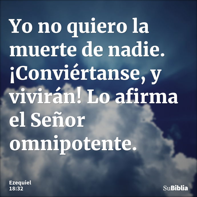 Yo no quiero la muerte de nadie. ¡Conviértanse, y vivirán! Lo afirma el Señor omnipotente. --- Ezequiel 18:32