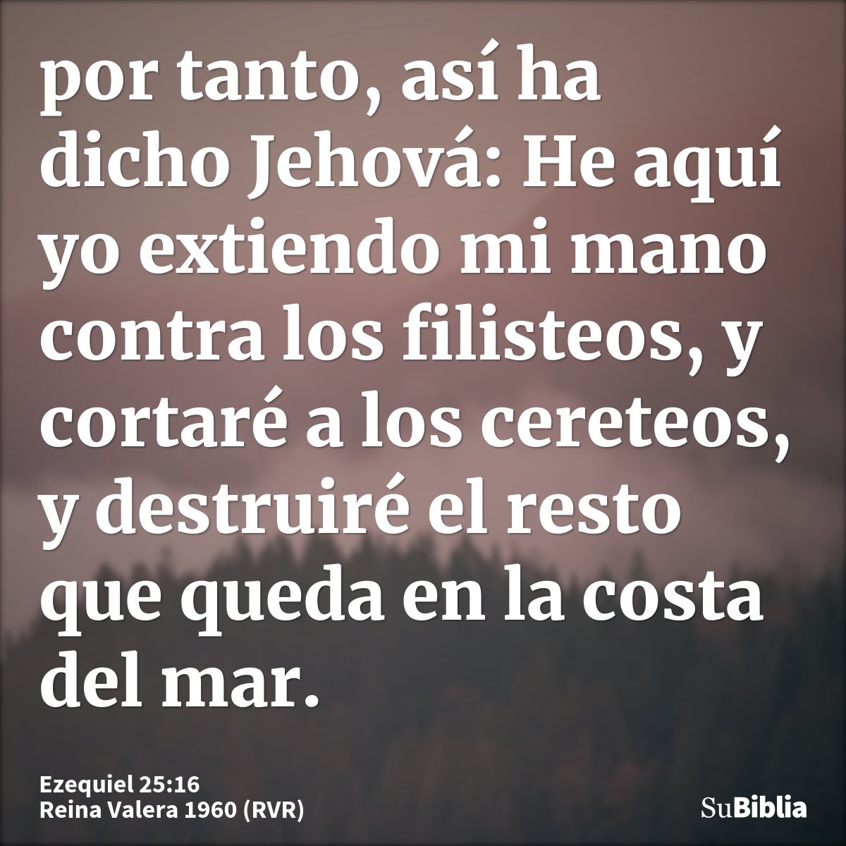por tanto, así ha dicho Jehová: He aquí yo extiendo mi mano contra los filisteos, y cortaré a los cereteos, y destruiré el resto que queda en la costa del mar...