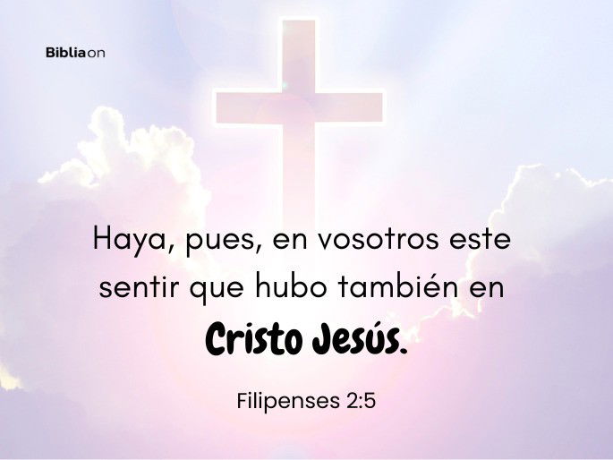 Haya, pues, en vosotros este sentir que hubo también en Cristo Jesús. (Filipenses 2:5)