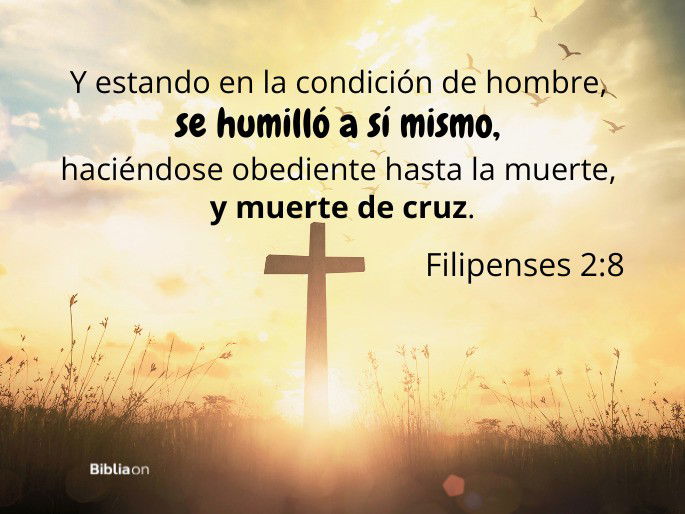 Y estando en la condición de hombre, se humilló a sí mismo, haciéndose obediente hasta la muerte, y muerte de cruz. (Filipenses 2:8)