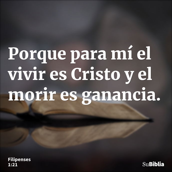 Porque para mí el vivir es Cristo y el morir es ganancia. --- Filipenses 1:21