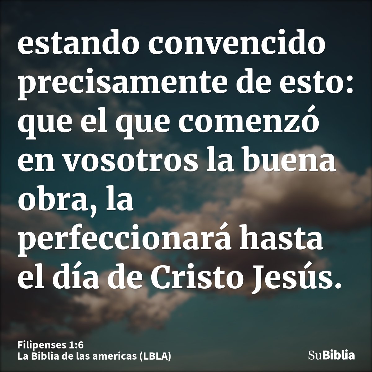 estando convencido precisamente de esto: que el que comenzó en vosotros la buena obra, la perfeccionará hasta el día de Cristo Jesús.