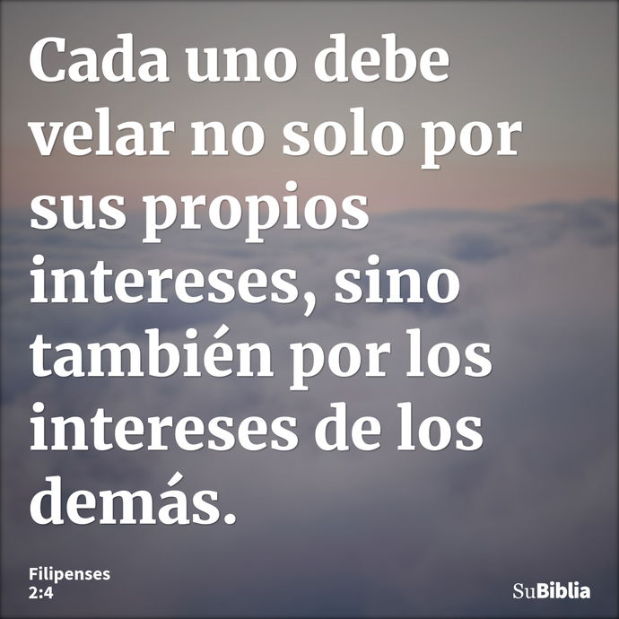 Cada uno debe velar no solo por sus propios intereses, sino también por los intereses de los demás. --- Filipenses 2:4