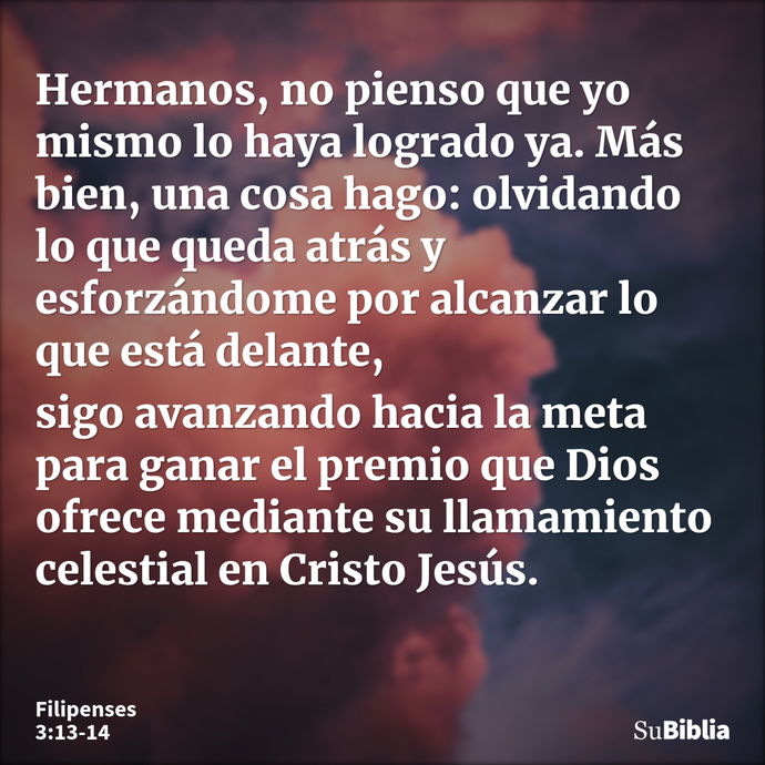 Hermanos, no pienso que yo mismo lo haya logrado ya. Más bien, una cosa hago: olvidando lo que queda atrás y esforzándome por alcanzar lo que está delante, sigo... --- Filipenses 3:13