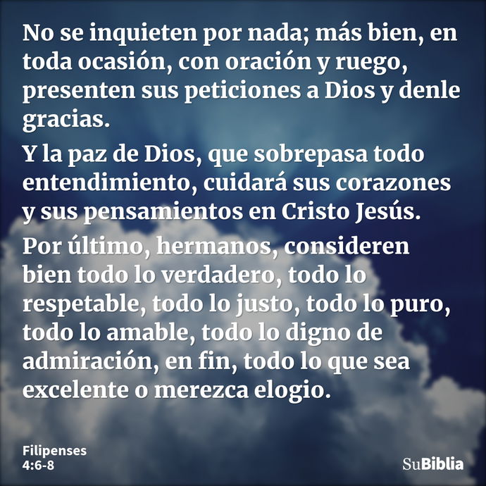 No se inquieten por nada; más bien, en toda ocasión, con oración y ruego, presenten sus peticiones a Dios y denle gracias. Y la paz de Dios, que sobrepasa todo... --- Filipenses 4:6