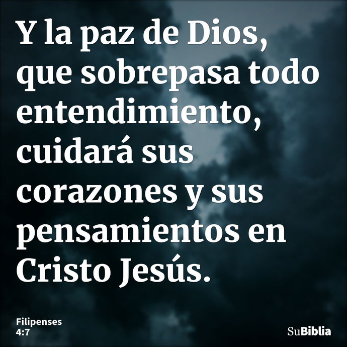 Y la paz de Dios, que sobrepasa todo entendimiento, cuidará sus corazones y sus pensamientos en Cristo Jesús. --- Filipenses 4:7