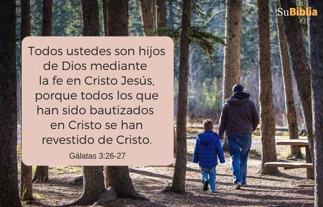 Todos ustedes son hijos de Dios mediante la fe en Cristo Jesús, porque todos los que han sido bautizados en Cristo se han revestido de Cristo. (Gálatas 3:26-27)