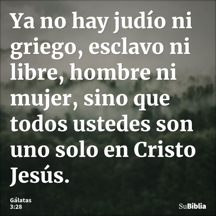 Ya no hay judío ni griego, esclavo ni libre, hombre ni mujer, sino que todos ustedes son uno solo en Cristo Jesús. --- Gálatas 3:28