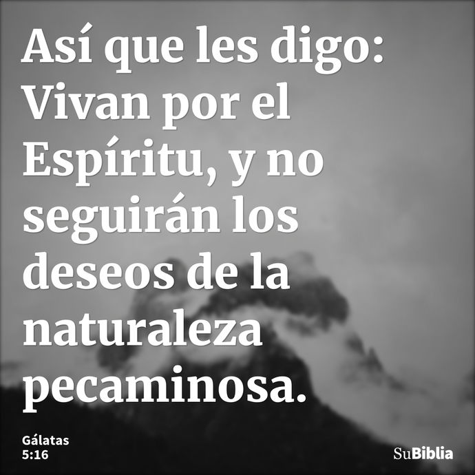 Así que les digo: Vivan por el Espíritu, y no seguirán los deseos de la naturaleza pecaminosa. --- Gálatas 5:16