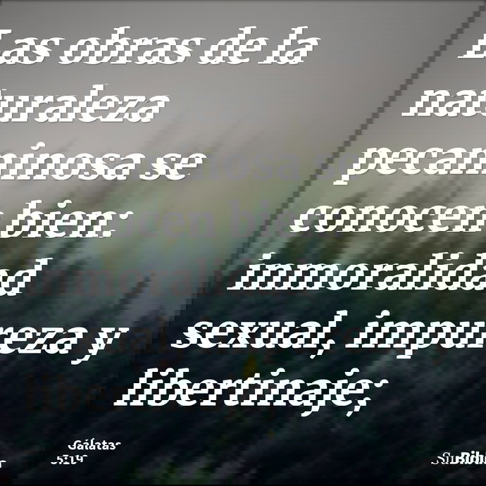 Las obras de la naturaleza pecaminosa se conocen bien: inmoralidad sexual, impureza y libertinaje; --- Gálatas 5:19