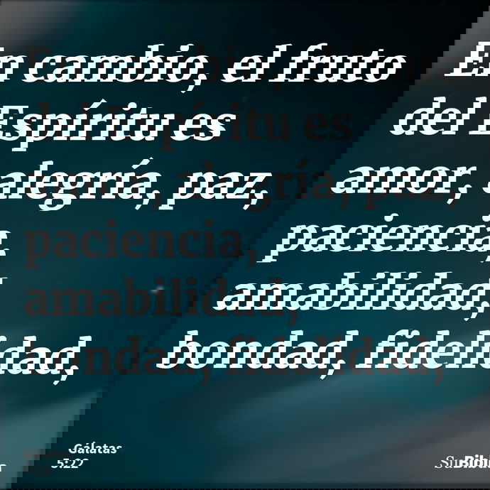 En cambio, el fruto del Espíritu es amor, alegría, paz, paciencia, amabilidad, bondad, fidelidad, --- Gálatas 5:22