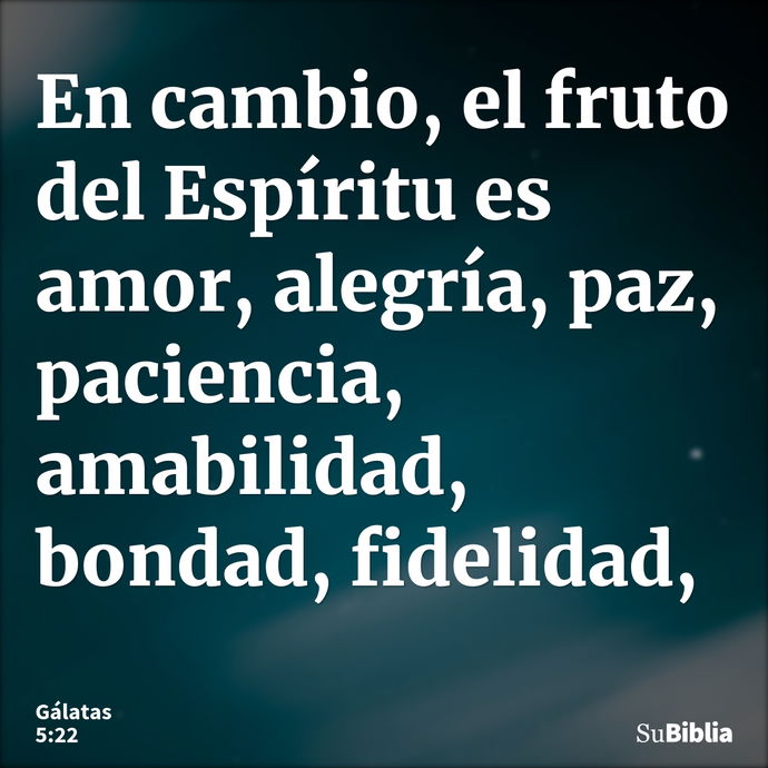 En cambio, el fruto del Espíritu es amor, alegría, paz, paciencia, amabilidad, bondad, fidelidad, --- Gálatas 5:22