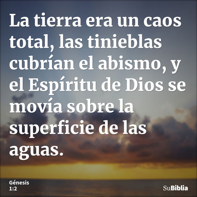 La tierra era un caos total, las tinieblas cubrían el abismo, y el Espíritu de Dios se movía sobre la superficie de las aguas. --- Génesis 1:2