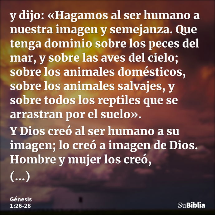 y dijo: «Hagamos al ser humano a nuestra imagen y semejanza. Que tenga dominio sobre los peces del mar, y sobre las aves del cielo; sobre los animales doméstico... --- Génesis 1:26