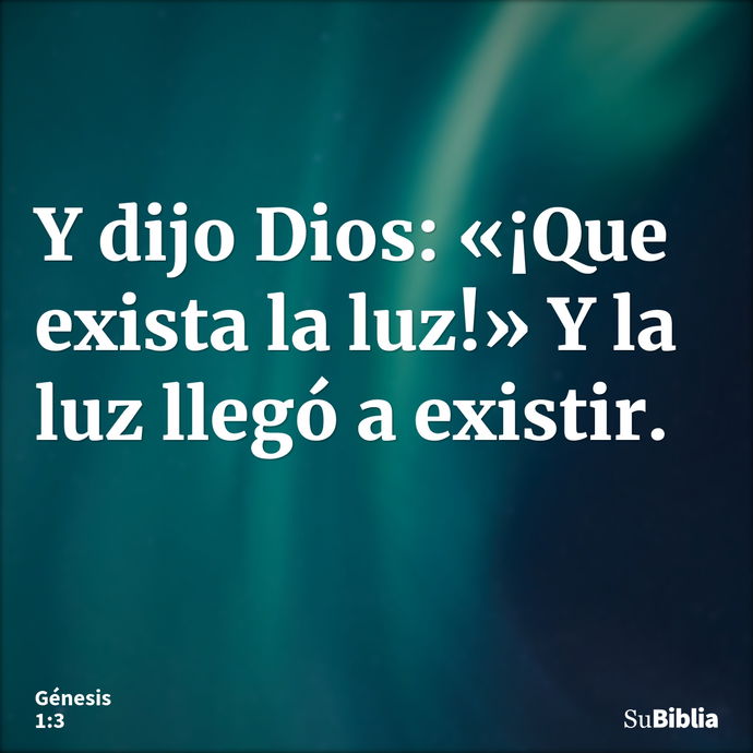 Y dijo Dios: «¡Que exista la luz!» Y la luz llegó a existir. --- Génesis 1:3