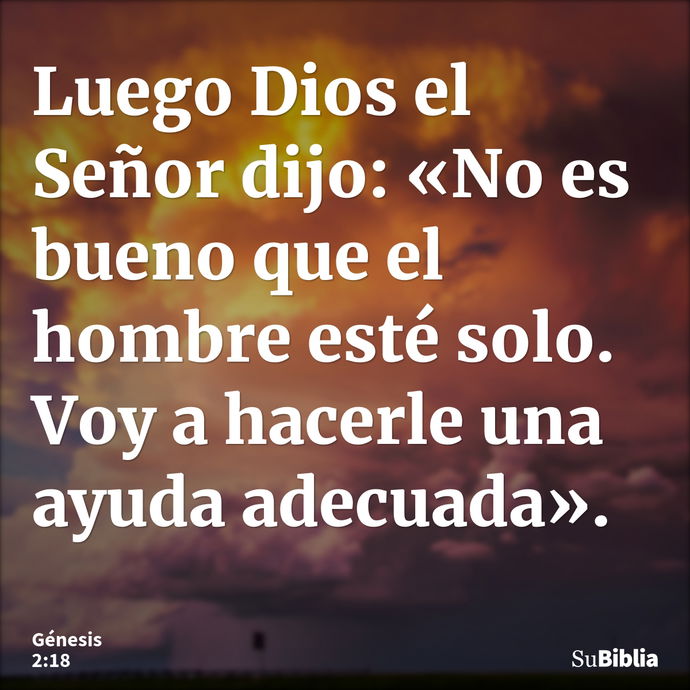 Luego Dios el Señor dijo: «No es bueno que el hombre esté solo. Voy a hacerle una ayuda adecuada». --- Génesis 2:18