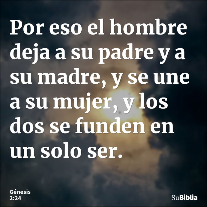 Por eso el hombre deja a su padre y a su madre, y se une a su mujer, y los dos se funden en un solo ser. --- Génesis 2:24