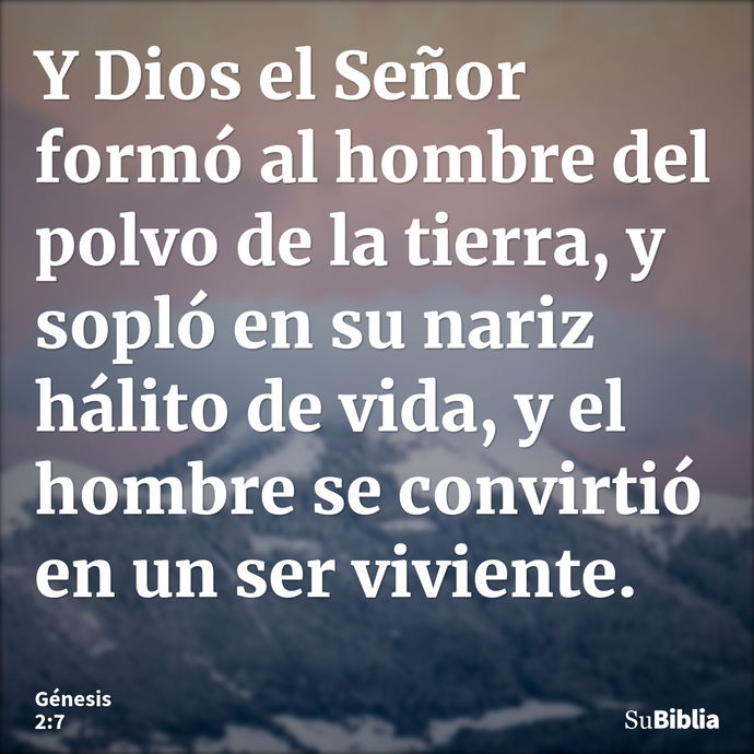 Y Dios el Señor formó al hombre del polvo de la tierra, y sopló en su nariz hálito de vida, y el hombre se convirtió en un ser viviente. --- Génesis 2:7