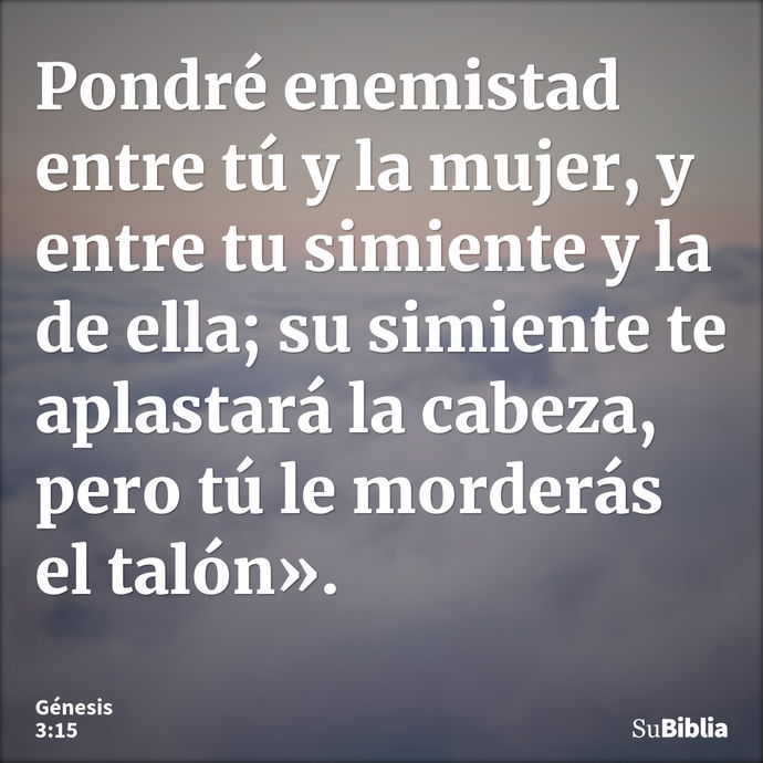 Pondré enemistad entre tú y la mujer, y entre tu simiente y la de ella; su simiente te aplastará la cabeza, pero tú le morderás el talón». --- Génesis 3:15