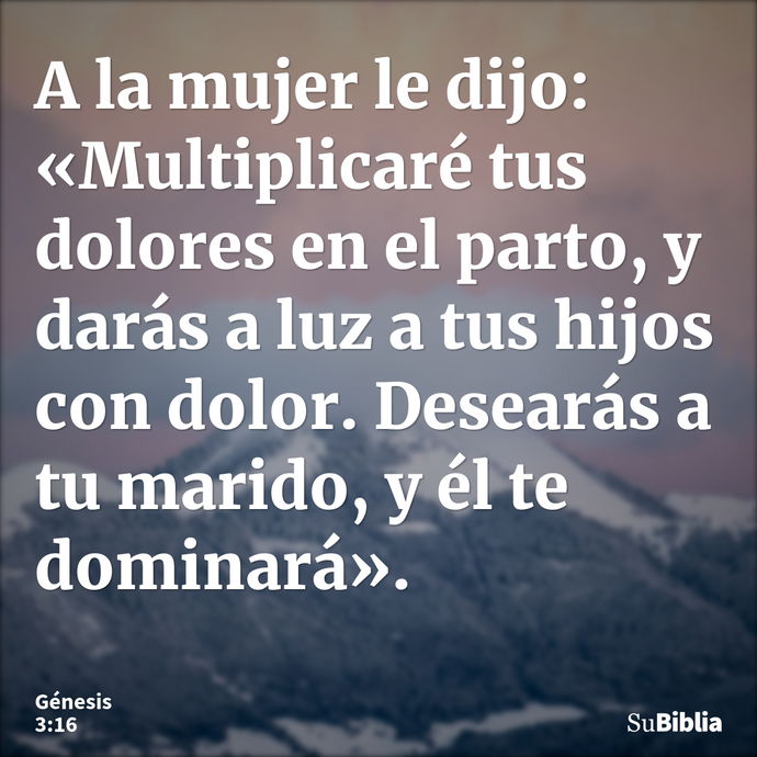 A la mujer le dijo: «Multiplicaré tus dolores en el parto, y darás a luz a tus hijos con dolor. Desearás a tu marido, y él te dominará». --- Génesis 3:16