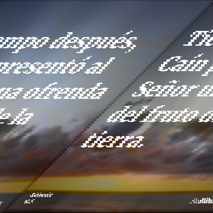 Tiempo después, Caín presentó al Señor una ofrenda del fruto de la tierra. --- Génesis 4:3